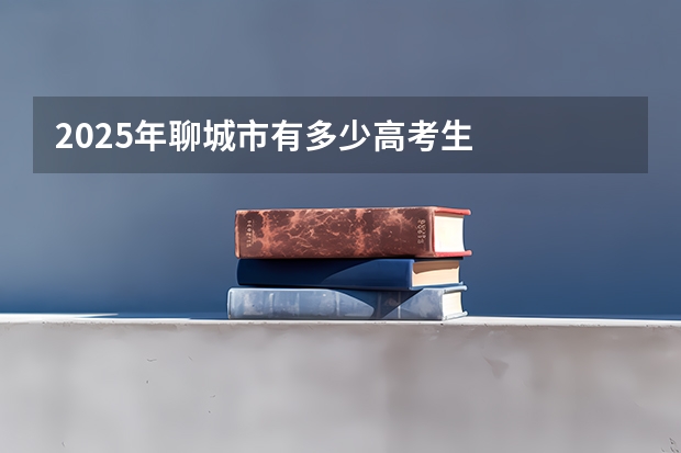 2025年聊城市有多少高考生