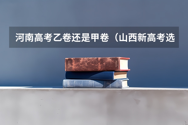 河南高考乙卷还是甲卷（山西新高考选科人数）