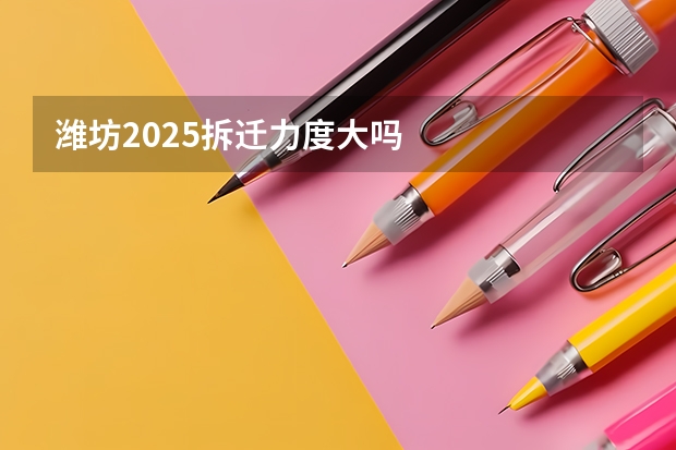 潍坊2025拆迁力度大吗