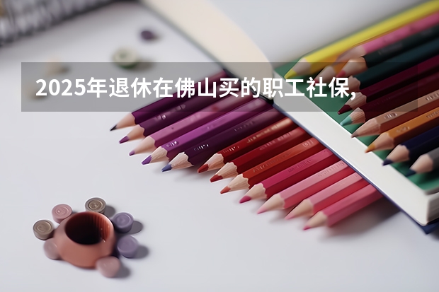 2025年退休在佛山买的职工社保,第一个月能领多少养老金个人