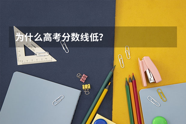 为什么高考分数线低？