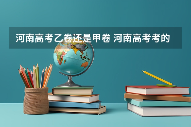 河南高考乙卷还是甲卷 河南高考考的全国几卷