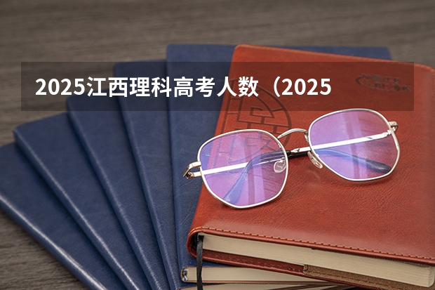 2025江西理科高考人数（2025年河北高考考生人数）