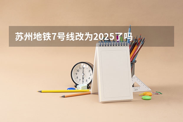 苏州地铁7号线改为2025了吗