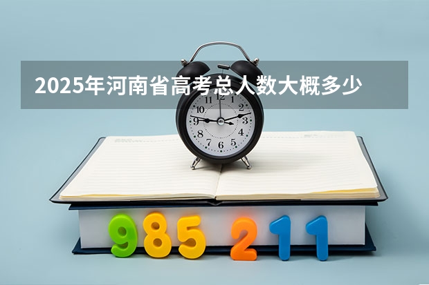 2025年河南省高考总人数大概多少?
