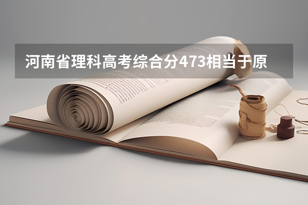 河南省理科高考综合分473相当于原始分多少分？