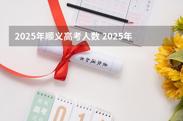 2025年顺义高考人数 2025年顺义区河南村是否会迎来拆迁工程