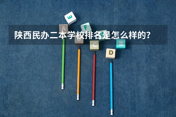 陕西民办二本学校排名是怎么样的？