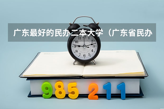 广东最好的民办二本大学（广东省民办二本学费）
