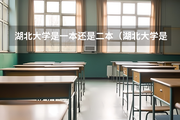 湖北大学是一本还是二本（湖北大学是一本还是二本）