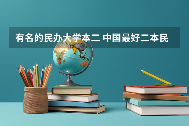 有名的民办大学本二 中国最好二本民办大学排名