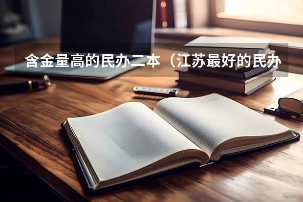 含金量高的民办二本（江苏最好的民办二本）