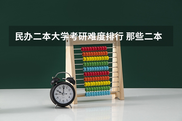 民办二本大学考研难度排行 那些二本院校考研率比较高？