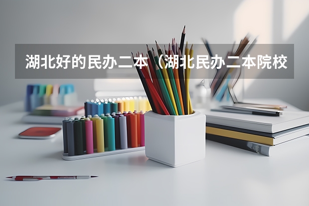 湖北好的民办二本（湖北民办二本院校排名）