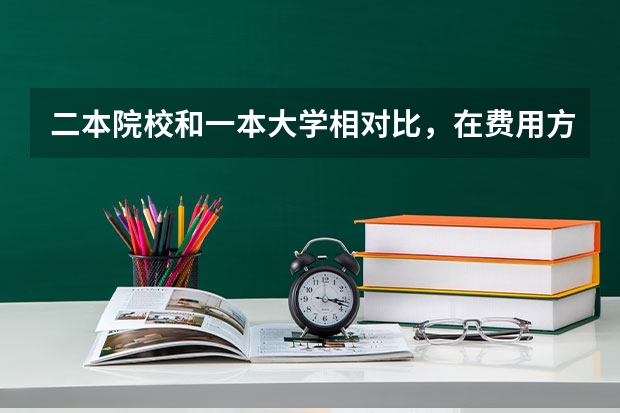 二本院校和一本大学相对比，在费用方面有什么不同？