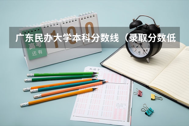 广东民办大学本科分数线（录取分数低的二本学校）