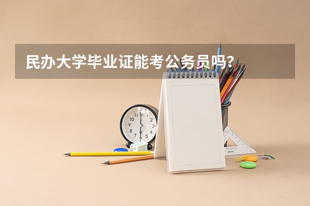 民办大学毕业证能考公务员吗？