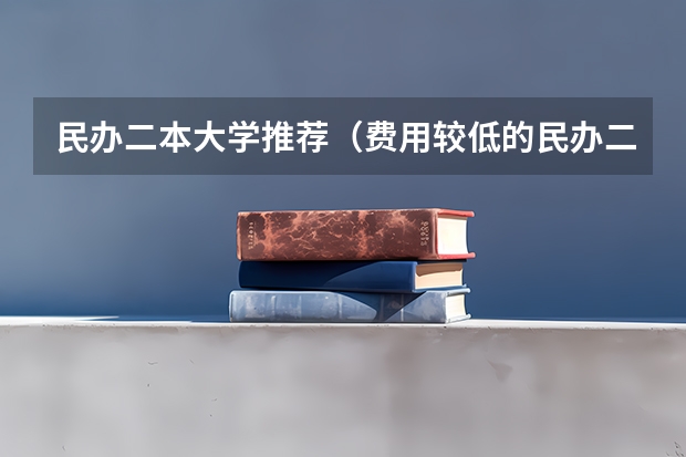 民办二本大学推荐（费用较低的民办二本）