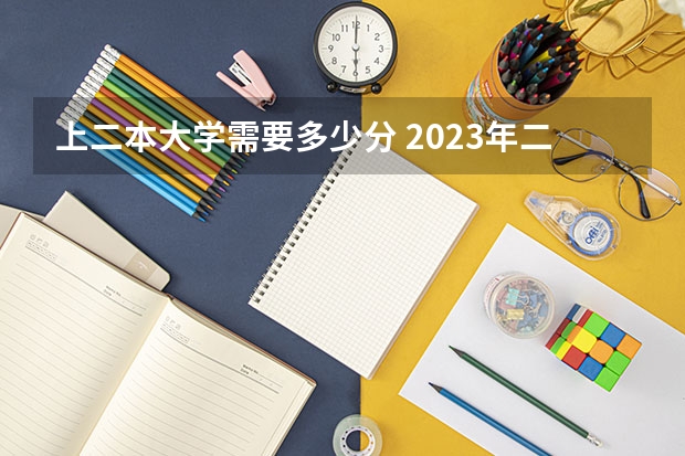 上二本大学需要多少分 2023年二本大学好考吗